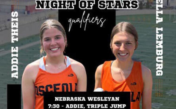 Addie Theis and Ella Lemburg of Osceola track were selected to compete at Nebraska Wesleyan’s Midwest Night of Stars. This is a qualifying meet where the best from ALL classes compete on the same night in Lincoln. Theis participated in triple jump and 100 hurdles with Lemburg in the 400-meter run. They competed hard against tough competition. Great job girls! Graphic provided.